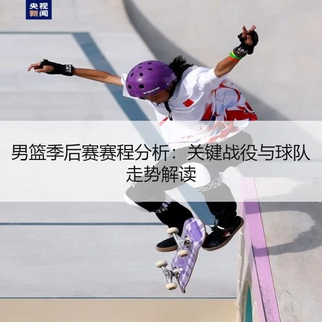 男篮季后赛赛程分析：关键战役与球队走势解读